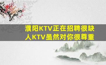 濮阳KTV正在招聘很缺人KTV虽然对你很尊重